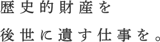歴史的財産を後世に遺す仕事を